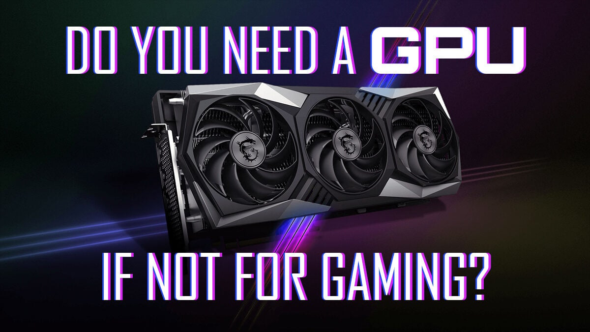 Do You Need A GPU (Graphics Card) If It’s Not For Gaming?