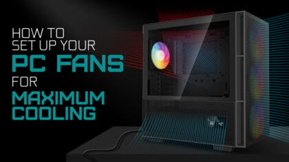 How To Set Up Your PC’s Fans For Maximum Cooling